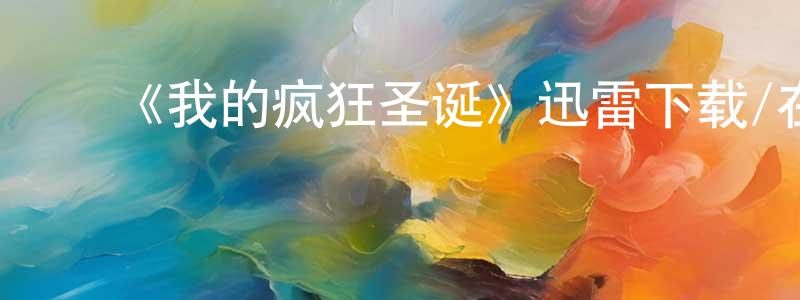 ﻿陈鹏凯发布﻿《我的疯狂圣诞》迅雷下载/在线观看-都市情感-美剧天堂